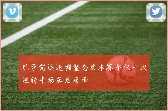 巴萨需迅速调整态度本赛季仅一次逆转半场落后局面