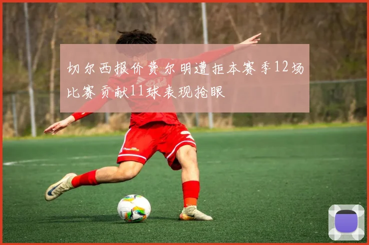 切尔西报价费尔明遭拒本赛季12场比赛贡献11球表现抢眼