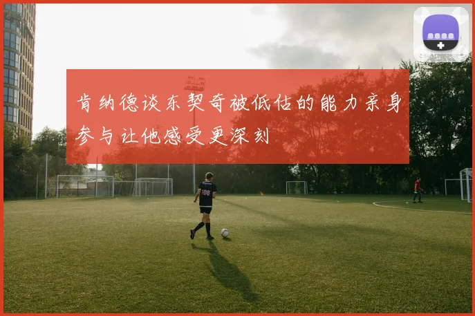 肯纳德谈东契奇被低估的能力亲身参与让他感受更深刻