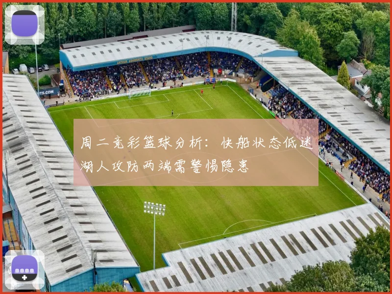 周二竞彩篮球分析：快船状态低迷湖人攻防两端需警惕隐患