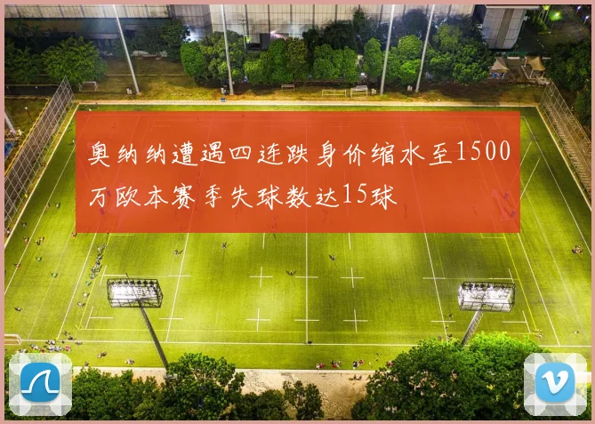 奥纳纳遭遇四连跌身价缩水至1500万欧本赛季失球数达15球