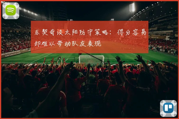 东契奇谈太阳防守策略：得分容易却难以带动队友表现