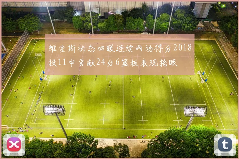 维金斯状态回暖连续两场得分2018投11中贡献24分6篮板表现抢眼