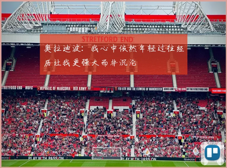 奥拉迪波：我心中依然年轻过往经历让我更强大而非沉沦
