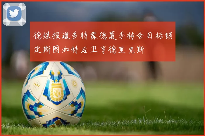 德媒报道多特蒙德夏季转会目标锁定斯图加特后卫亨德里克斯