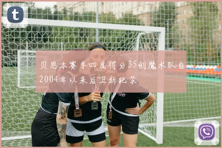 贝恩本赛季四度得分35创魔术队自2004年以来后卫新纪录