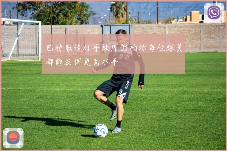 巴特勒谈对手缺席影响称每位球员都能发挥更高水平