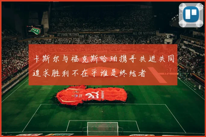 卡斯尔与福克斯哈珀携手共进共同追求胜利不在乎谁是终结者