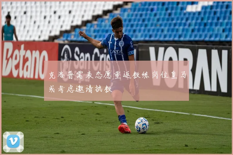 克洛普需表态愿重返教练岗位皇马或考虑邀请执教