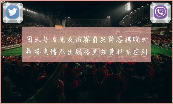 国米与马竞友谊赛首发阵容揭晓姆希塔良博尼出战格里兹曼科克在列