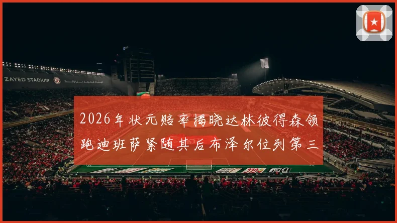 2026年状元赔率揭晓达林彼得森领跑迪班萨紧随其后布泽尔位列第三