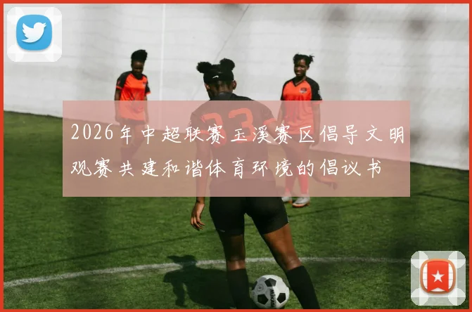 2026年中超联赛玉溪赛区倡导文明观赛共建和谐体育环境的倡议书
