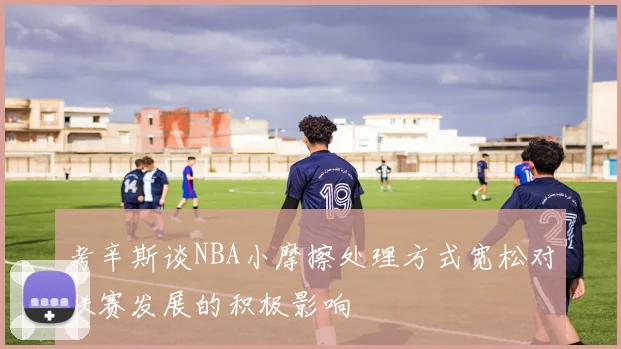 考辛斯谈NBA小摩擦处理方式宽松对联赛发展的积极影响