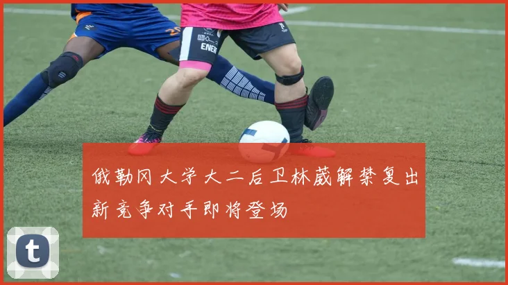 俄勒冈大学大二后卫林葳解禁复出新竞争对手即将登场