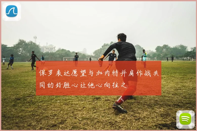 保罗表达愿望与加内特并肩作战共同的好胜心让他心向往之