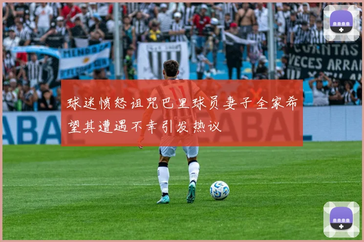 球迷愤怒诅咒巴里球员妻子全家希望其遭遇不幸引发热议