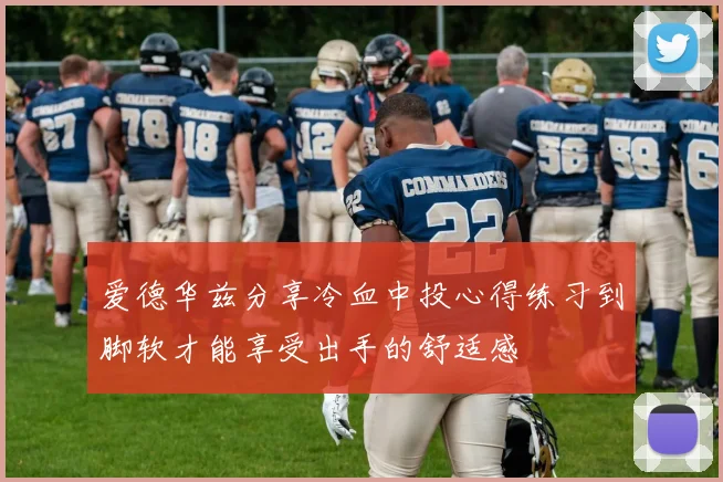 爱德华兹分享冷血中投心得练习到脚软才能享受出手的舒适感