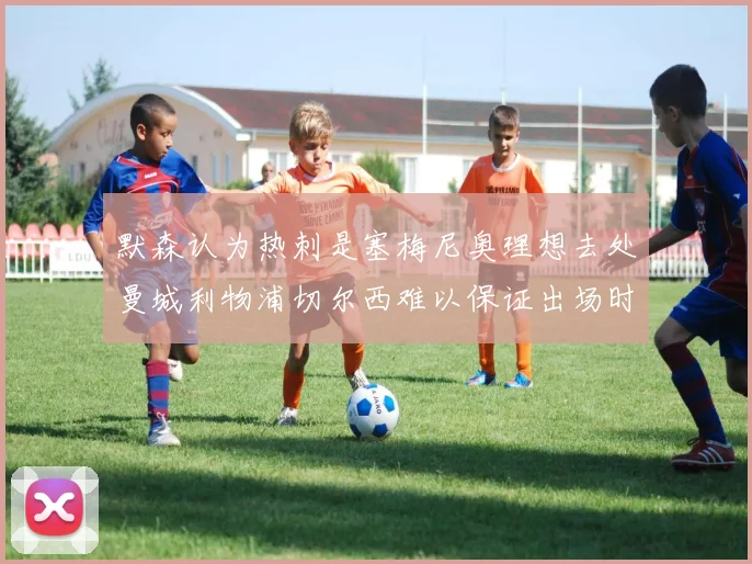 默森认为热刺是塞梅尼奥理想去处曼城利物浦切尔西难以保证出场时间
