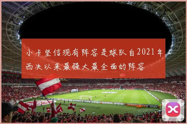 小卡坚信现有阵容是球队自2021年西决以来最强大最全面的阵容