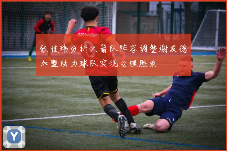 张佳玮分析火箭队阵容调整谢泼德加盟助力球队实现合理胜利
